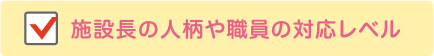 施設長の人柄や職員の対応レベル